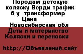 Породам детскую коляску Верди трафик б.у. трансформер › Цена ­ 6 000 - Новосибирская обл. Дети и материнство » Коляски и переноски   